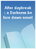 After daybreak  : a Darkness before dawn novel