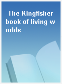The Kingfisher book of living worlds