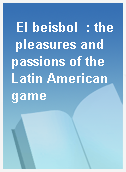 El beisbol  : the pleasures and passions of the Latin American game
