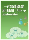 一代宗師[保護級:劇情] : The grandmaster