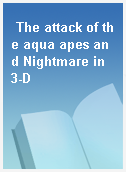 The attack of the aqua apes and Nightmare in 3-D