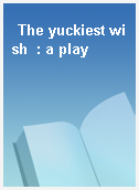 The yuckiest wish  : a play