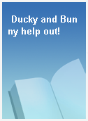 Ducky and Bunny help out!