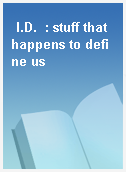 I.D.  : stuff that happens to define us