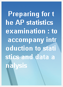 Preparing for the AP statistics examination : to accompany introduction to statistics and data analysis