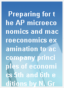 Preparing for the AP microeconomics and macroeconomics examination to accompany principles of economics 5th and 6th editions by N. Gregory Mankiw