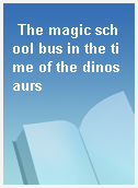 The magic school bus in the time of the dinosaurs