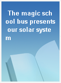 The magic school bus presents our solar system