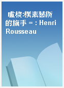 盧梭:樸素藝術的旗手 = : Henri Rousseau