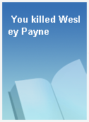 You killed Wesley Payne