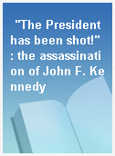 "The President has been shot!" : the assassination of John F. Kennedy