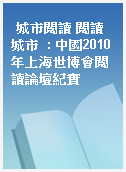 城市閱讀 閱讀城市  : 中國2010年上海世博會閱讀論壇紀實