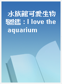 水族館可愛生物!圖鑑 : I love the aquarium