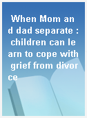 When Mom and dad separate : children can learn to cope with grief from divorce