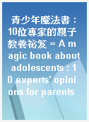 青少年魔法書 : 10位專家的親子教養祕笈 = A magic book about adolescents : 10 experts
