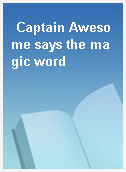 Captain Awesome says the magic word