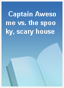 Captain Awesome vs. the spooky, scary house