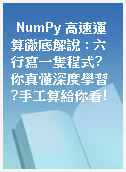 NumPy 高速運算徹底解說 : 六行寫一隻程式?你真懂深度學習?手工算給你看!