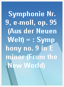 Symphonie Nr. 9, e-moll, op. 95 (Aus der Neuen Welt) = : Symphony no. 9 in E minor (From the New World)