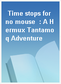 Time stops for no mouse  : A Hermux Tantamoq Adventure