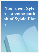 Your own, Sylvia  : a verse portrait of Sylvia Plath