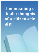 The meaning of it all : thoughts of a citizen-scientist
