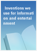Inventions we use for information and entertainment
