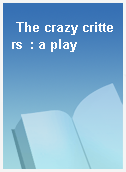 The crazy critters  : a play