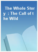 The Whole Story  : The Call of the Wild