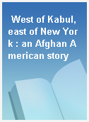 West of Kabul, east of New York : an Afghan American story