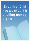 Enough : 10 things we should be telling teenage girls