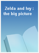 Zelda and Ivy : the big picture