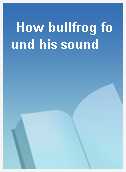 How bullfrog found his sound