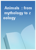 Animals  : from mythology to zoology