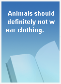 Animals should definitely not wear clothing.