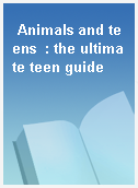 Animals and teens  : the ultimate teen guide