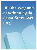 All the way under written by Jyotsna Sreenivasan ;