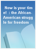Now is your time!  : the African-American struggle for freedom