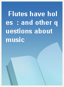 Flutes have holes  : and other questions about music