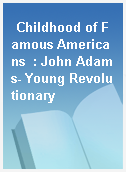 Childhood of Famous Americans  : John Adams- Young Revolutionary