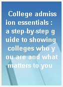College admission essentials : a step-by-step guide to showing colleges who you are and what matters to you