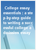 College essay essentials : a step-by-step guide to writing a successful college admission essay