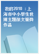 我的2010  : 上海市中小學生世博主題徵文獲獎作品