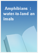Amphibians  : water-to-land animals