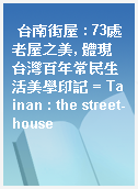 台南街屋 : 73處老屋之美, 體現台灣百年常民生活美學印記 = Tainan : the street-house