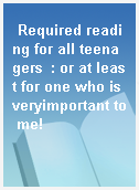 Required reading for all teenagers  : or at least for one who is veryimportant to me!