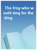 The frog who would sing for the king