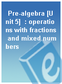 Pre-algebra [Unit 5]  : operations with fractions and mixed numbers