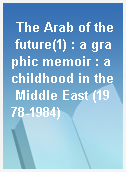 The Arab of the future(1) : a graphic memoir : a childhood in the Middle East (1978-1984)