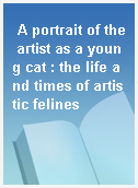 A portrait of the artist as a young cat : the life and times of artistic felines